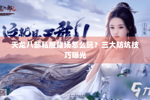 天龙八部私服赌场怎么玩？三大防坑技巧曝光