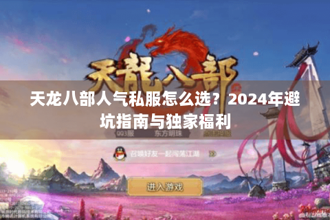 天龙八部人气私服怎么选？2024年避坑指南与独家福利