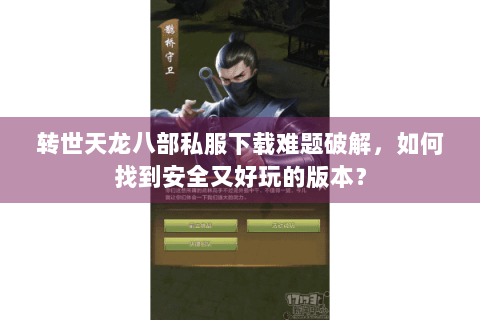 转世天龙八部私服下载难题破解，如何找到安全又好玩的版本？