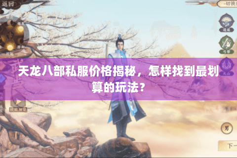 天龙八部私服价格揭秘，怎样找到最划算的玩法？