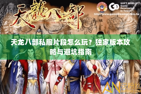 天龙八部私服片段怎么玩？独家版本攻略与避坑指南