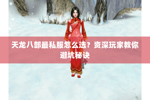 天龙八部最私服怎么选？资深玩家教你避坑秘诀