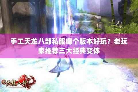 手工天龙八部私服哪个版本好玩？老玩家推荐三大经典变体