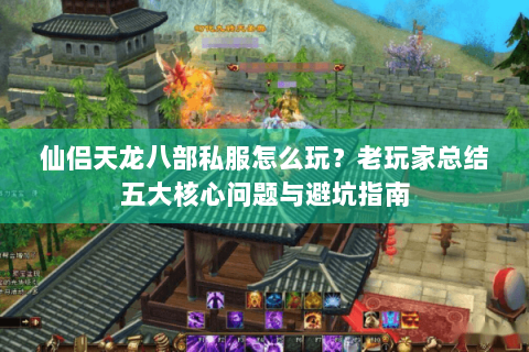 仙侣天龙八部私服怎么玩？老玩家总结五大核心问题与避坑指南