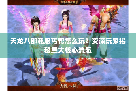 天龙八部私服丐帮怎么玩？资深玩家揭秘三大核心流派