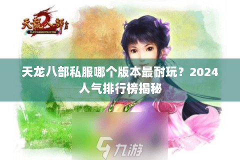 天龙八部私服哪个版本最耐玩？2024人气排行榜揭秘