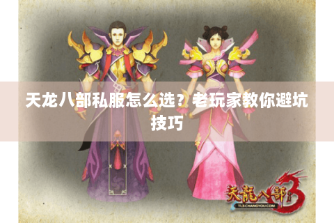 天龙八部私服怎么选？老玩家教你避坑技巧