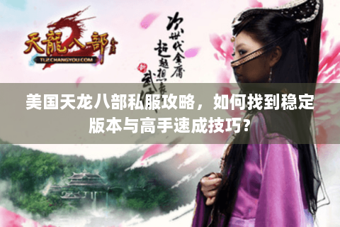 美国天龙八部私服攻略，如何找到稳定版本与高手速成技巧？