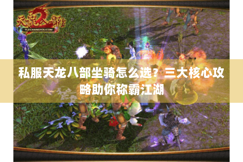 私服天龙八部坐骑怎么选？三大核心攻略助你称霸江湖