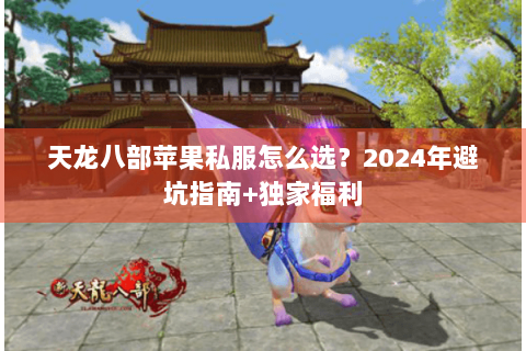 天龙八部苹果私服怎么选？2024年避坑指南+独家福利