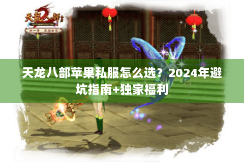 天龙八部苹果私服怎么选？2024年避坑指南+独家福利