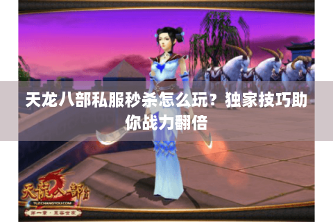天龙八部私服秒杀怎么玩？独家技巧助你战力翻倍