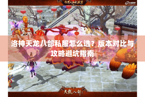 洛神天龙八部私服怎么选？版本对比与攻略避坑指南