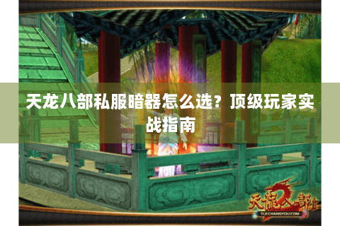 天龙八部私服暗器怎么选？顶级玩家实战指南