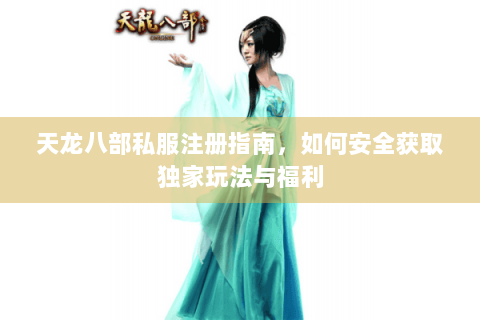 天龙八部私服注册指南，如何安全获取独家玩法与福利