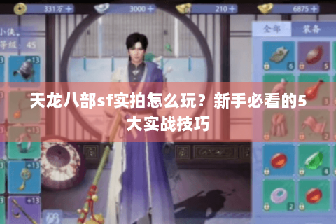 天龙八部sf实拍怎么玩？新手必看的5大实战技巧