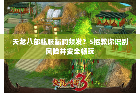 天龙八部私服漏洞频发？5招教你识别风险并安全畅玩
