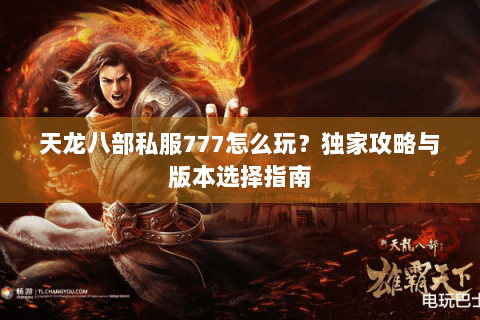 天龙八部私服777怎么玩？独家攻略与版本选择指南