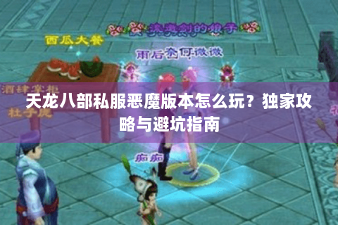 天龙八部私服恶魔版本怎么玩？独家攻略与避坑指南
