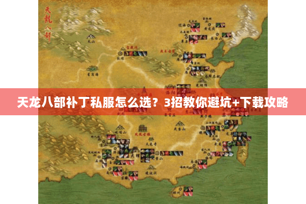 天龙八部补丁私服怎么选？3招教你避坑+下载攻略