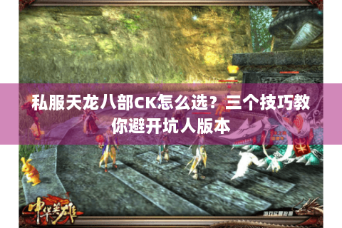 私服天龙八部CK怎么选？三个技巧教你避开坑人版本