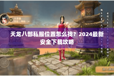 天龙八部私服位置怎么找？2024最新安全下载攻略