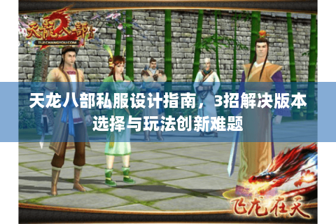 天龙八部私服设计指南，3招解决版本选择与玩法创新难题