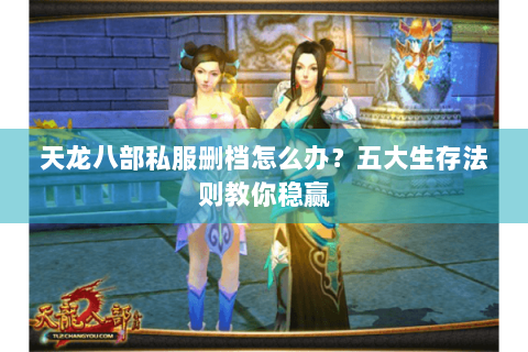 天龙八部私服删档怎么办？五大生存法则教你稳赢
