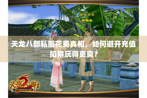 天龙八部私服花费真相，如何避开充值陷阱玩得更爽？