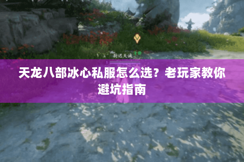 天龙八部冰心私服怎么选？老玩家教你避坑指南