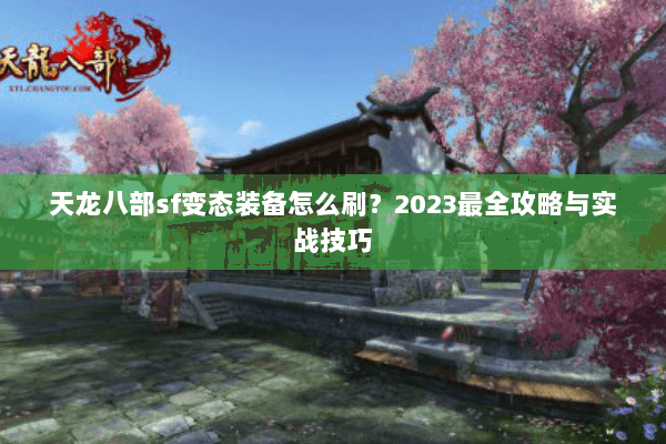 天龙八部sf变态装备怎么刷？2023最全攻略与实战技巧