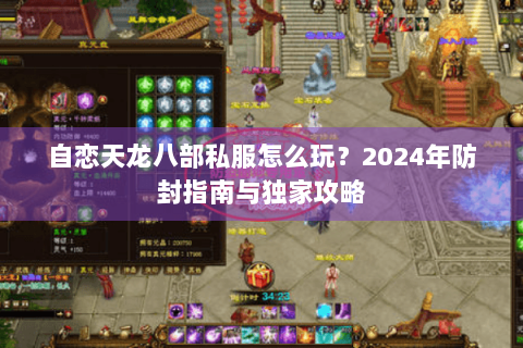 自恋天龙八部私服怎么玩？2024年防封指南与独家攻略