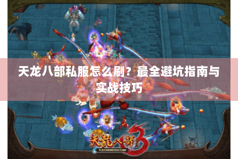 天龙八部私服怎么刷？最全避坑指南与实战技巧