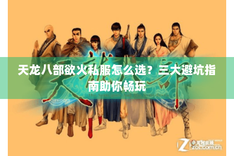 天龙八部欲火私服怎么选？三大避坑指南助你畅玩
