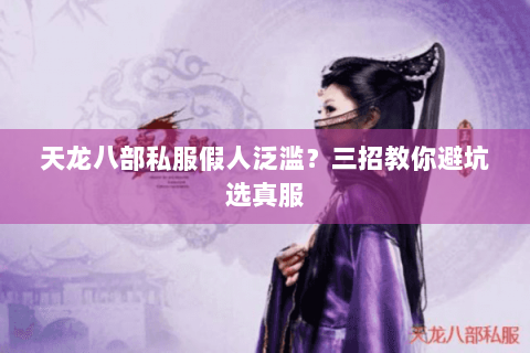 天龙八部私服假人泛滥？三招教你避坑选真服