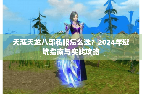 天涯天龙八部私服怎么选？2024年避坑指南与实战攻略