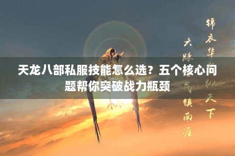 天龙八部私服技能怎么选？五个核心问题帮你突破战力瓶颈
