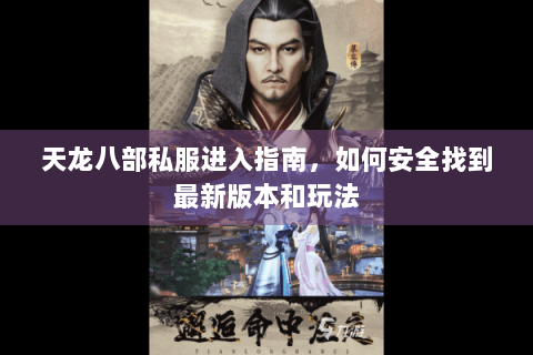 天龙八部私服进入指南，如何安全找到最新版本和玩法