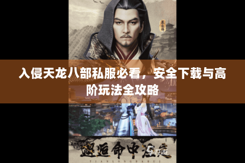 入侵天龙八部私服必看,安全下载与高阶玩法全攻略 入侵天龙八部私服必看,安全下载与高阶玩法全攻略