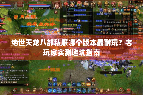 绝世天龙八部私服哪个版本最耐玩？老玩家实测避坑指南