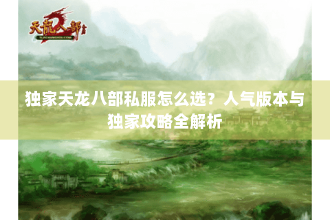 独家天龙八部私服怎么选？人气版本与独家攻略全解析