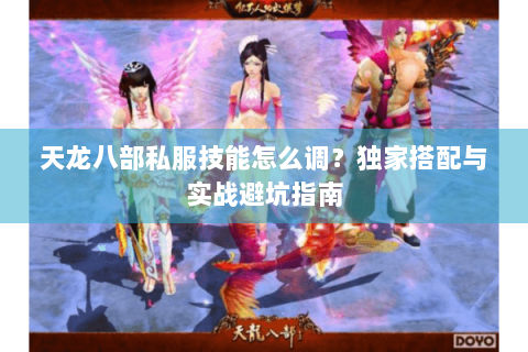 天龙八部私服技能怎么调？独家搭配与实战避坑指南