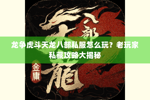 龙争虎斗天龙八部私服怎么玩？老玩家私藏攻略大揭秘