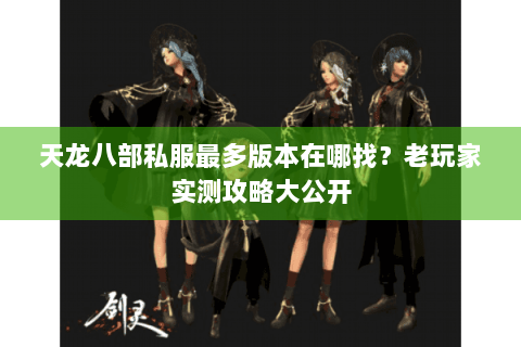 天龙八部私服最多版本在哪找？老玩家实测攻略大公开