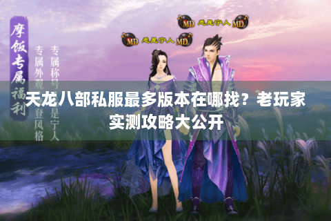 天龙八部私服最多版本在哪找？老玩家实测攻略大公开