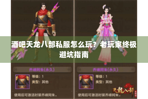 酒吧天龙八部私服怎么玩？老玩家终极避坑指南