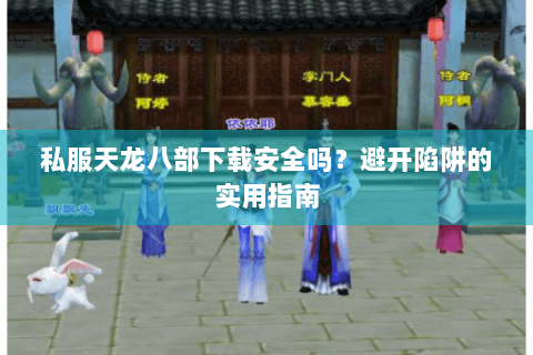 私服天龙八部下载安全吗？避开陷阱的实用指南