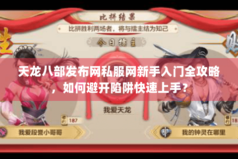 天龙八部发布网私服网新手入门全攻略，如何避开陷阱快速上手？