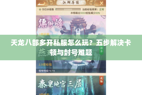 天龙八部多开私服怎么玩？五步解决卡顿与封号难题