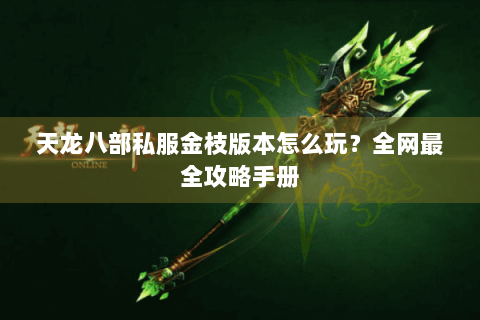 天龙八部私服金枝版本怎么玩？全网最全攻略手册